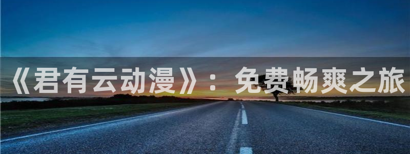 动漫之家】：《君有云动漫》：免费畅爽之旅