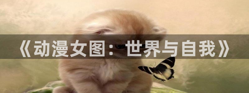 动漫之家动漫之家网页版：《动漫女图：世界与自我》