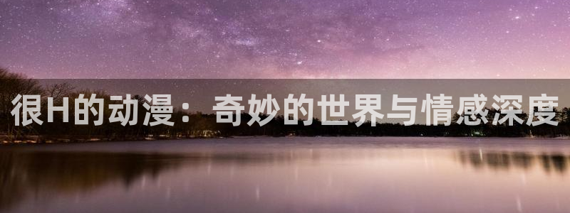 动漫之家下载链接：很H的动漫：奇妙的世界与情感深度