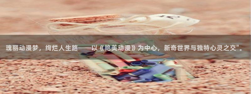 色动漫之家：瑰丽动漫梦，绚烂人生路——以《艳美动漫》为中心，新奇世界与独特心灵之交\