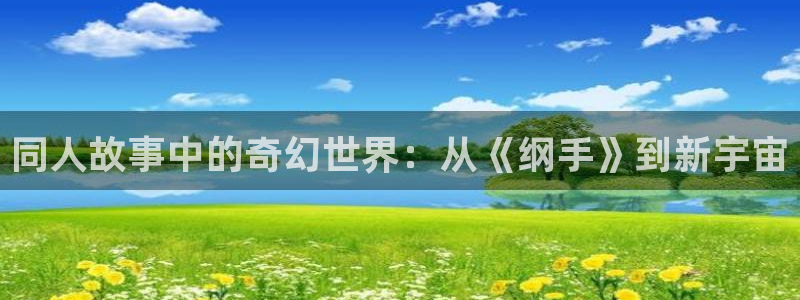 动漫之家如何看漫画：同人故事中的奇幻世界：从《纲手》到新宇宙