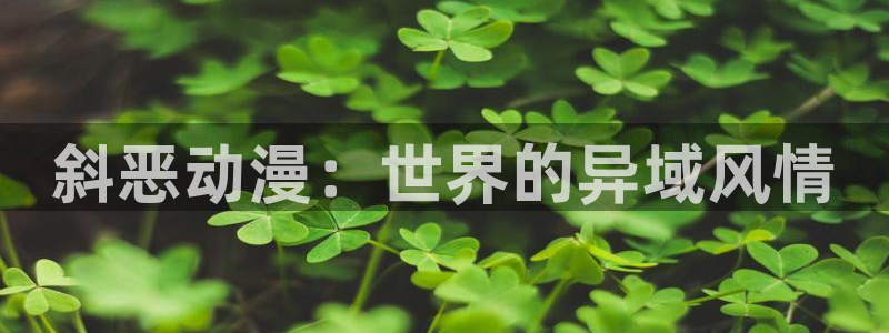 动漫之家卡：斜恶动漫：世界的异域风情